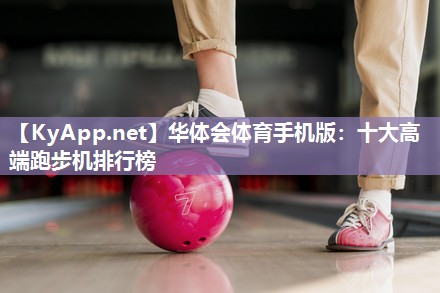 华体会体育手机版：十大高端跑步机排行榜