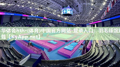 华体会hth·(体育)中国官方网站-登录入口：羽毛球馆赚钱