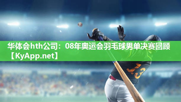 华体会hth公司：08年奥运会羽毛球男单决赛回顾