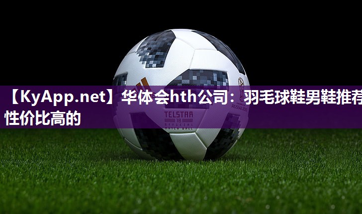 华体会hth公司：羽毛球鞋男鞋推荐性价比高的
