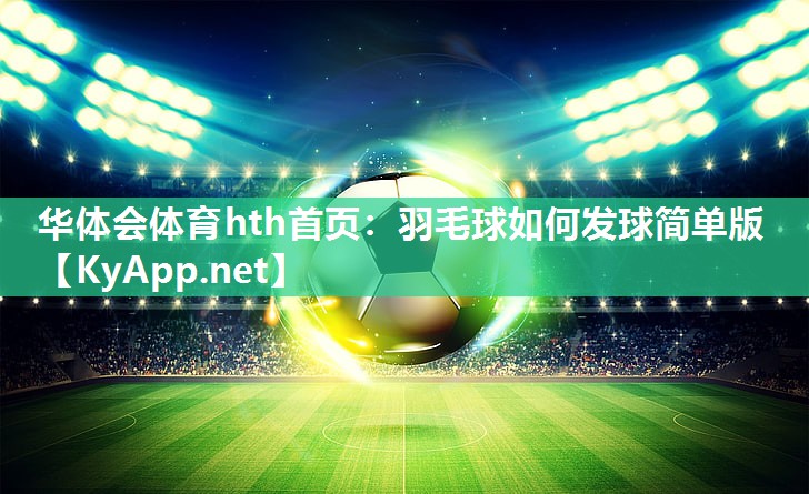 华体会体育hth首页：羽毛球如何发球简单版