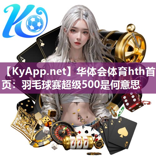 华体会体育hth首页：羽毛球赛超级500是何意思