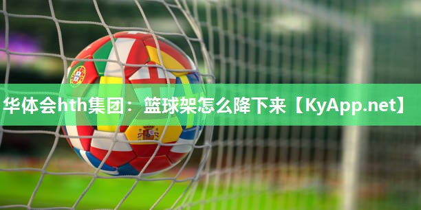 华体会hth集团：篮球架怎么降下来