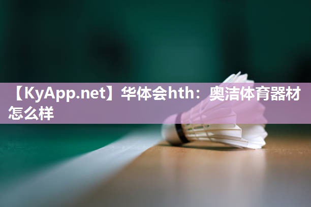 华体会hth：奥洁体育器材怎么样