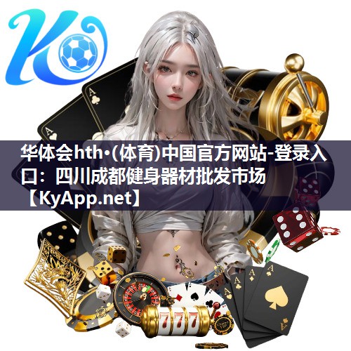 华体会hth·(体育)中国官方网站-登录入口：四川成都健身器材批发市场