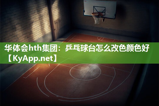 乒乓球台怎么改色颜色好