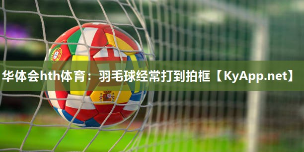 羽毛球经常打到拍框