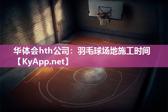 羽毛球场地施工时间