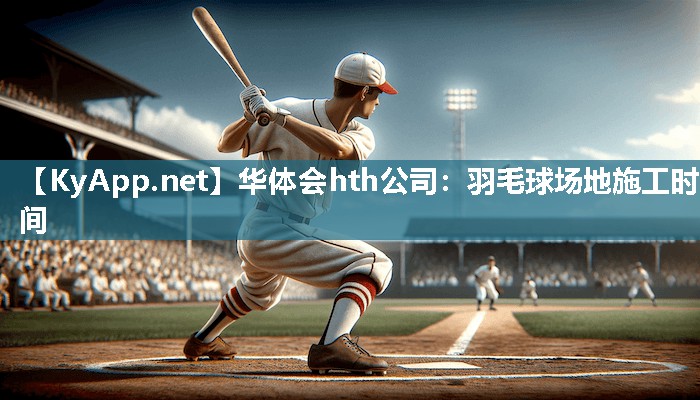 羽毛球场地施工时间